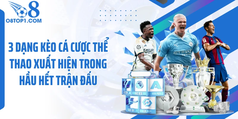 3 dạng kèo cá cược thể thao xuất hiện trong hầu hết trận đấu