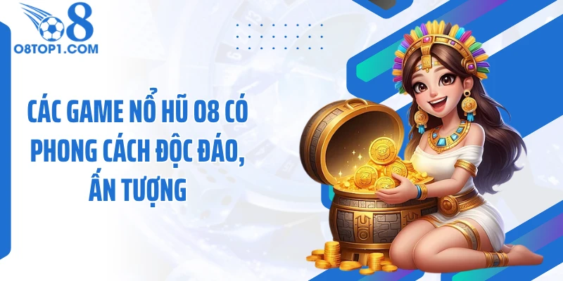 Các game nổ hũ O8 có phong cách độc đáo, ấn tượng