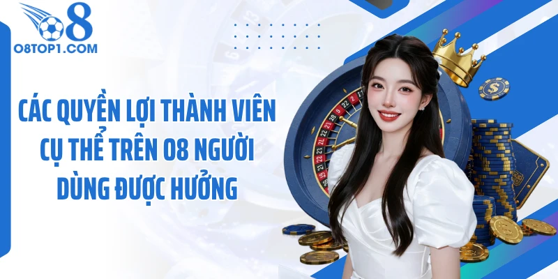 Các quyền lợi thành viên cụ thể trên O8 người dùng được hưởng