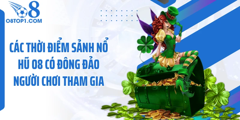 Các thời điểm sảnh nổ hũ O8 có đông đảo người chơi tham gia