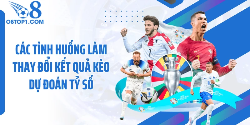 Các tình huống làm thay đổi kết quả kèo dự đoán tỷ số