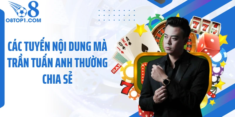 Các tuyến nội dung mà Trần Tuấn Anh thường chia sẻ