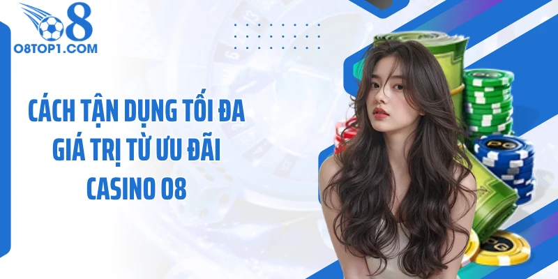 Cách tận dụng tối đa giá trị từ ưu đãi casino O8