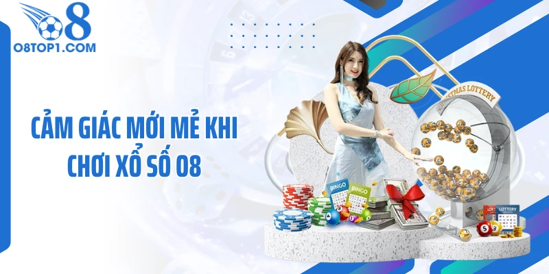 Cảm giác mới mẻ khi chơi xổ số O8