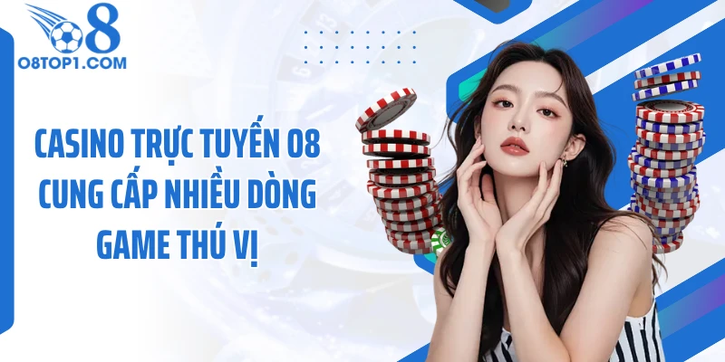 Casino trực tuyến O8 cung cấp nhiều dòng game thú vị