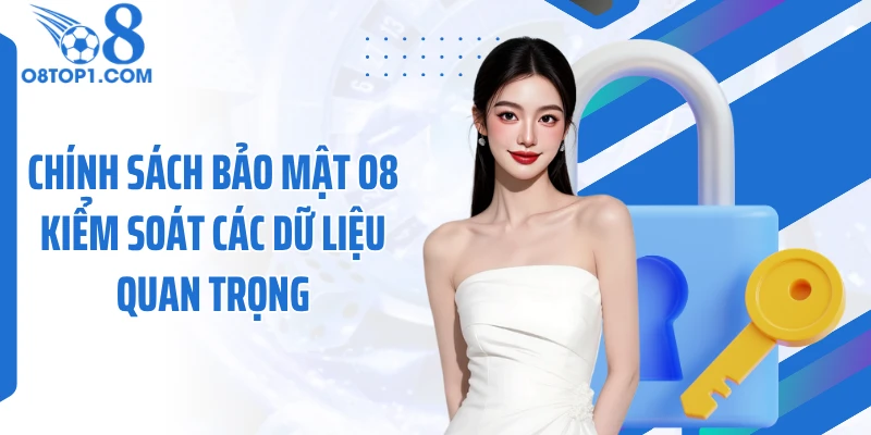 Chính sách bảo mật O8 kiểm soát các dữ liệu quan trọng