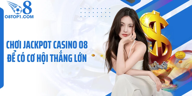 Chơi jackpot casino O8 để có cơ hội thắng lớn