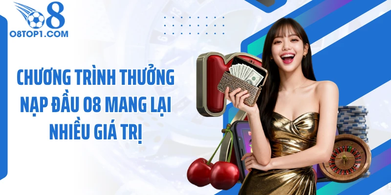 Chương trình thưởng nạp đầu O8 mang lại nhiều giá trị