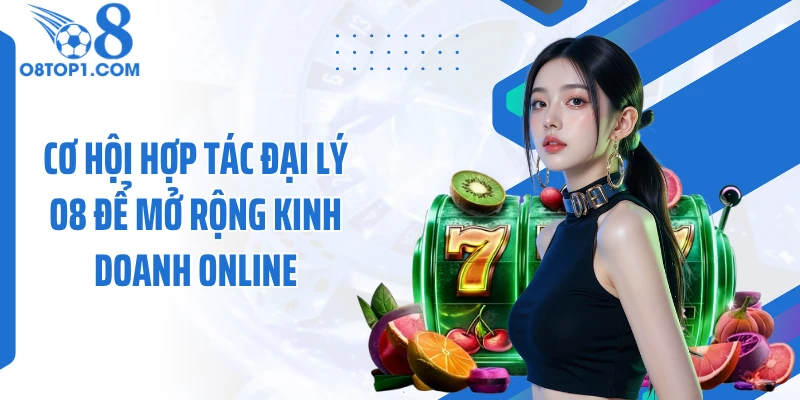 Cơ hội hợp tác đại lý O8 để mở rộng kinh doanh online