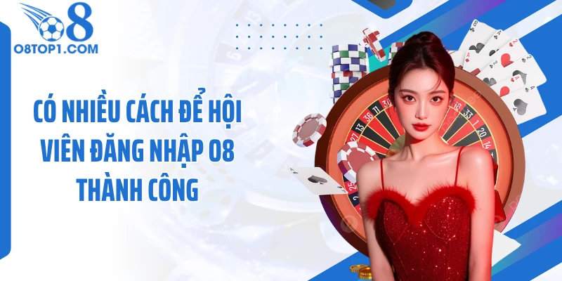 Có nhiều cách để hội viên đăng nhập O8 thành công