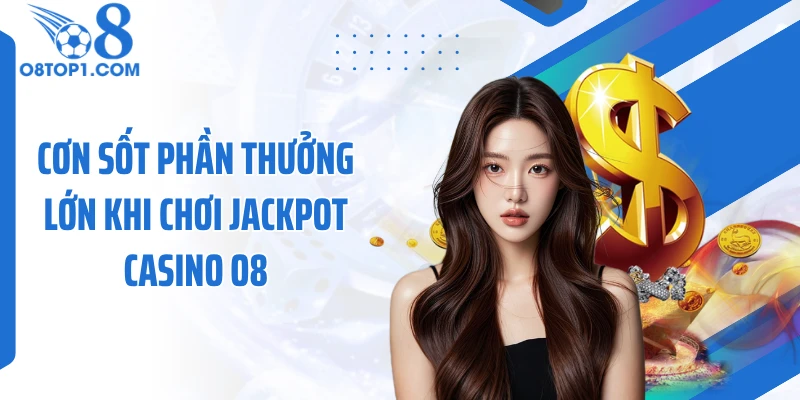 Cơn sốt phần thưởng lớn khi chơi jackpot casino O8