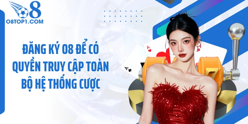 Đăng ký O8 để có quyền truy cập toàn bộ hệ thống cược