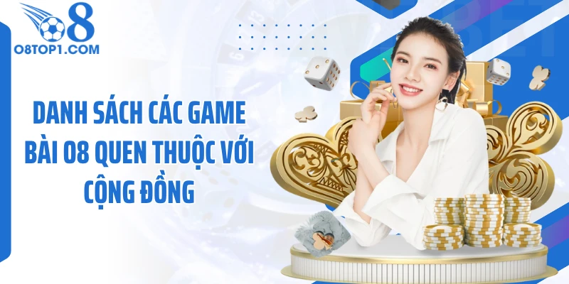 Danh sách các game bài O8 quen thuộc với cộng đồng