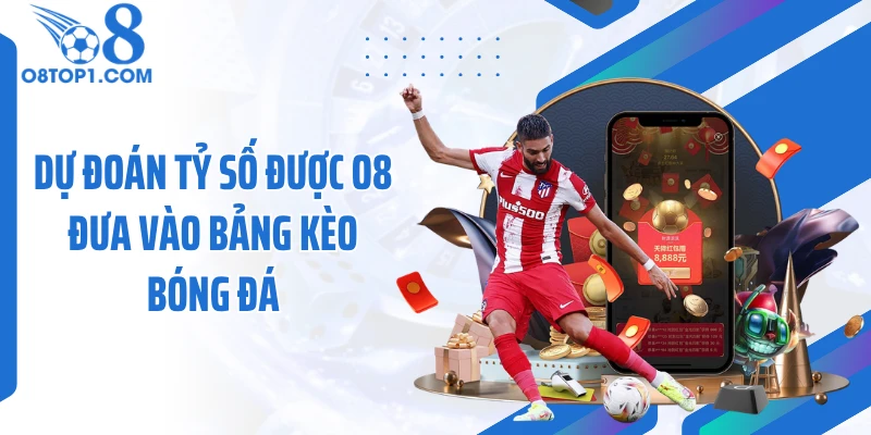 Dự đoán tỷ số được O8 đưa vào bảng kèo bóng đá