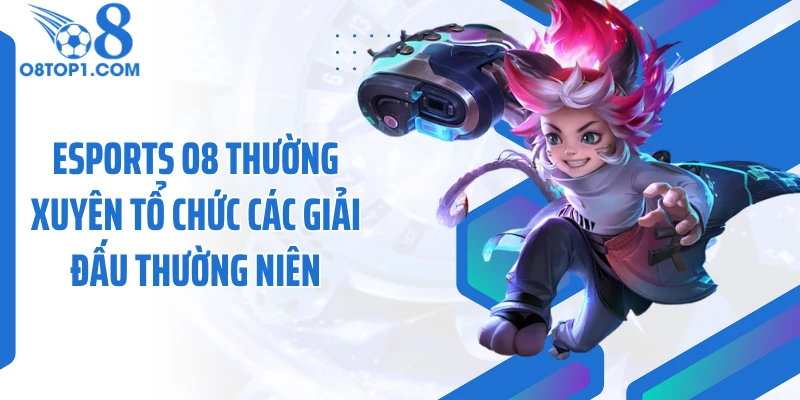 Esports O8 thường xuyên tổ chức các giải đấu thường niên