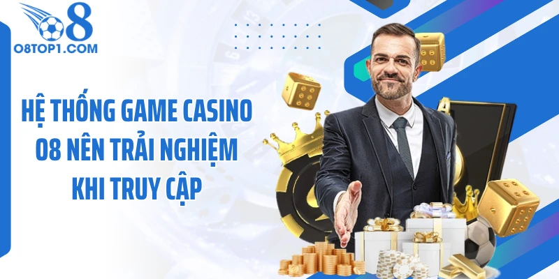 Hệ thống game casino O8 nên trải nghiệm khi truy cập