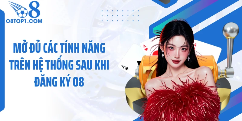 Mở đủ các tính năng trên hệ thống sau khi đăng ký O8