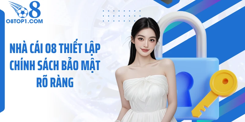 Nhà cái O8 thiết lập chính sách bảo mật rõ ràng