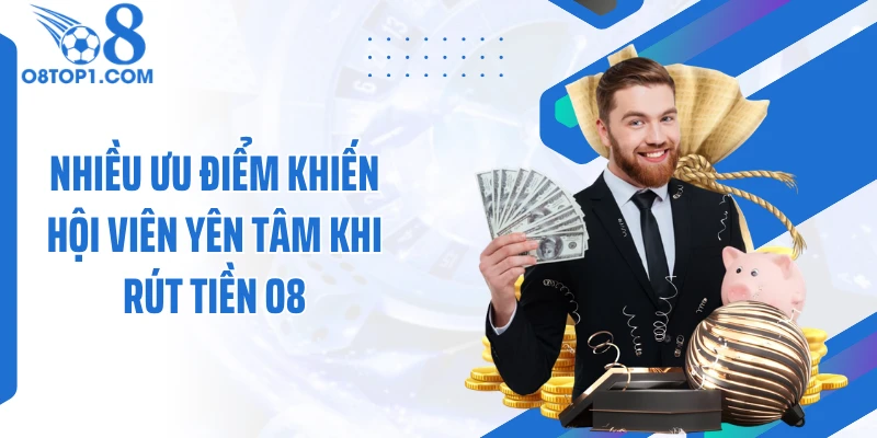 Nhiều ưu điểm khiến hội viên yên tâm khi rút tiền O8