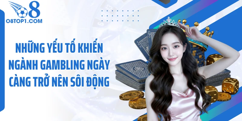 Những yếu tố khiến ngành gambling ngày càng trở nên sôi động
