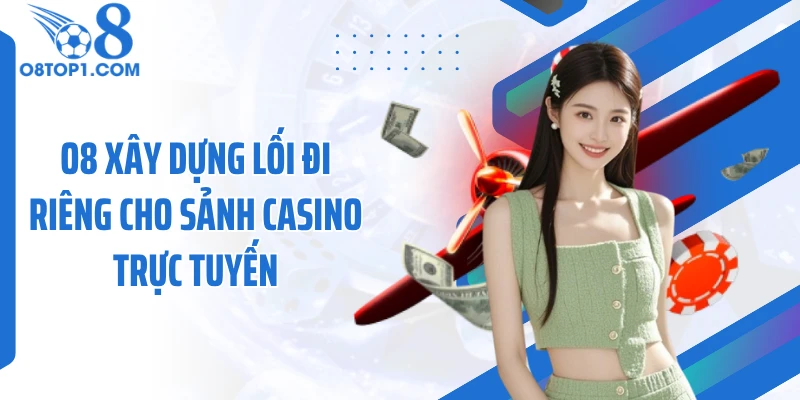 O8 xây dựng lối đi riêng cho sảnh casino trực tuyến