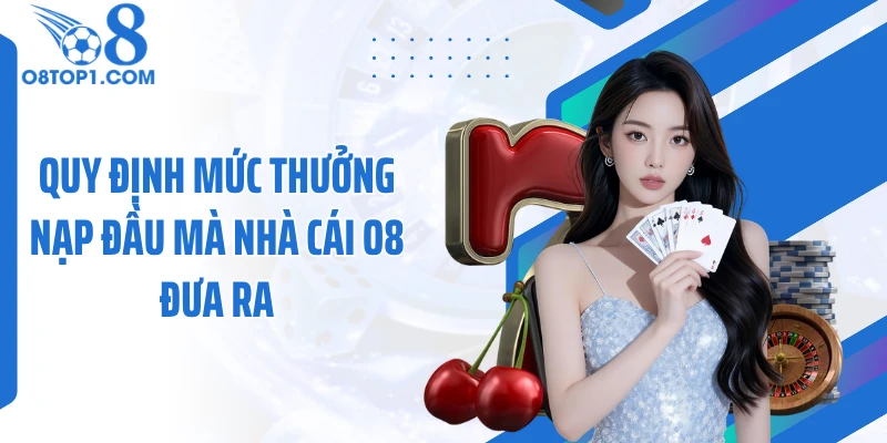 Quy định mức thưởng nạp đầu mà nhà cái O8 đưa ra