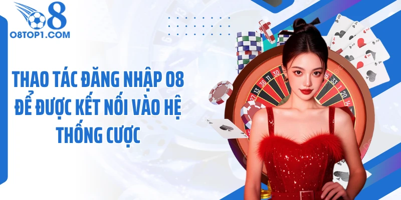 Thao tác đăng nhập O8 để được kết nối vào hệ thống cược