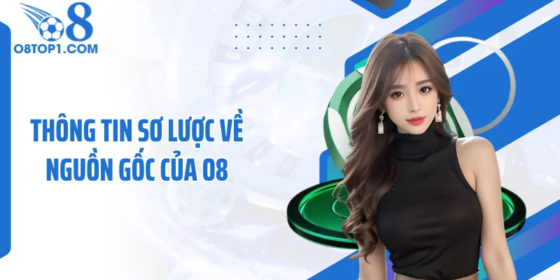 Thông tin sơ lược về nguồn gốc của O8