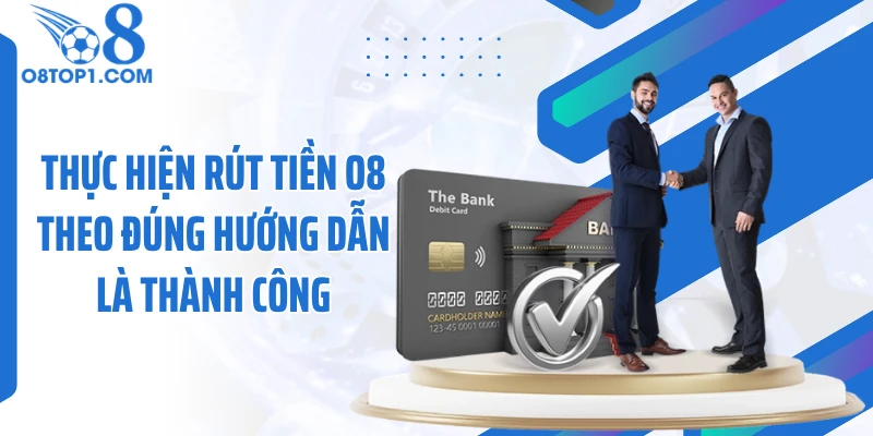 Thực hiện rút tiền O8 theo đúng hướng dẫn là thành công