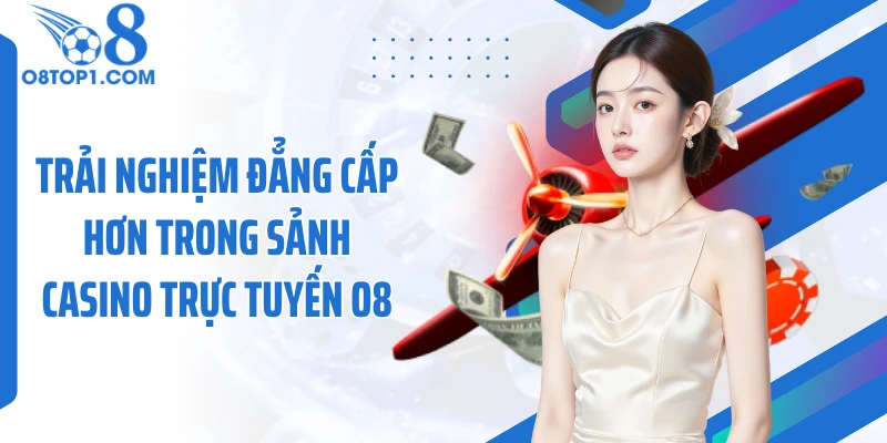 Trải nghiệm đẳng cấp hơn trong sảnh casino trực tuyến O8