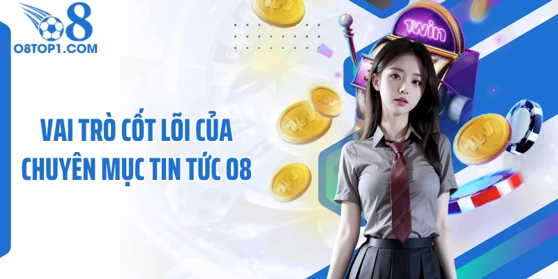 Vai trò cốt lõi của chuyên mục tin tức O8