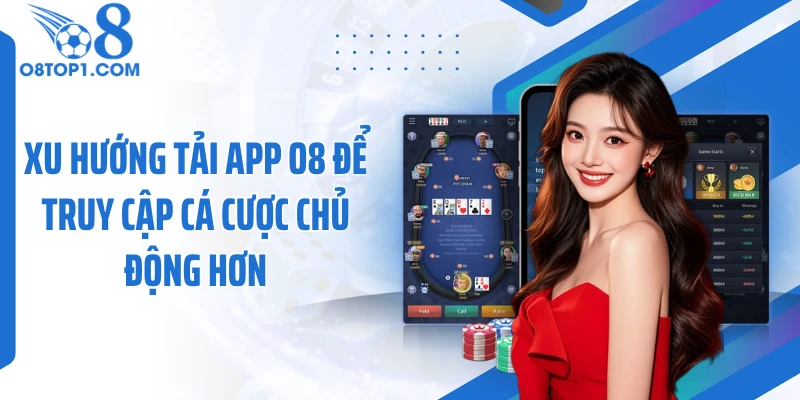 Xu hướng tải app O8 để truy cập cá cược chủ động hơn