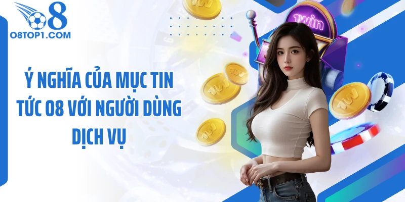 Ý nghĩa của mục tin tức O8 với người dùng dịch vụ
